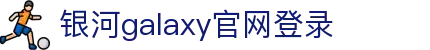 中国·银河集团(galaxy)有限公司-官方网站